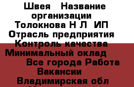 Швея › Название организации ­ Толокнова Н.Л, ИП › Отрасль предприятия ­ Контроль качества › Минимальный оклад ­ 28 000 - Все города Работа » Вакансии   . Владимирская обл.,Муромский р-н